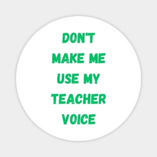 Dont make me use my teacher voice Magnet